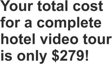 Your total cost for a complete hotel video tour is only $279!